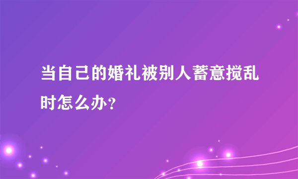 当自己的婚礼被别人蓄意搅乱时怎么办?