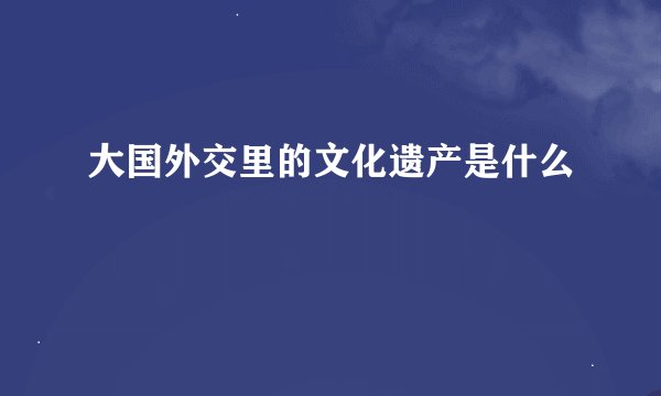 大国外交里的文化遗产是什么