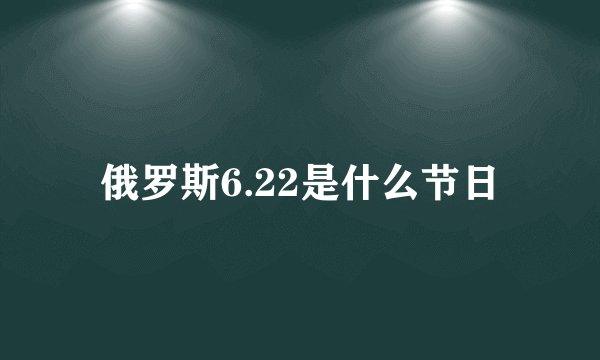 俄罗斯6.22是什么节日