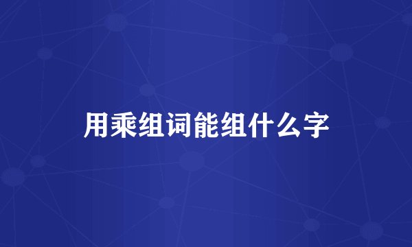 用乘组词能组什么字