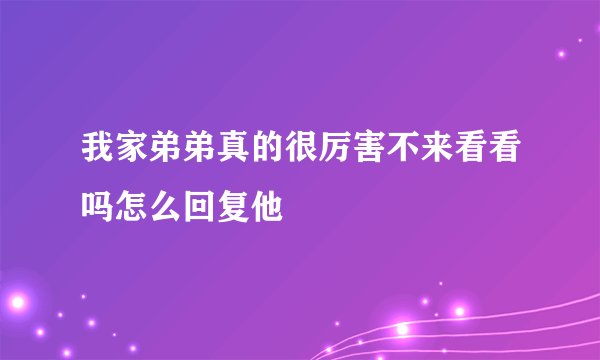 我家弟弟真的很厉害不来看看吗怎么回复他