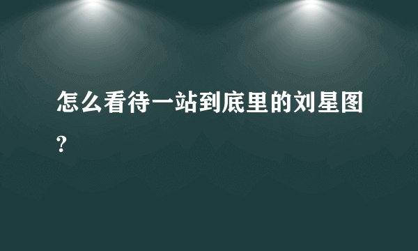 怎么看待一站到底里的刘星图?