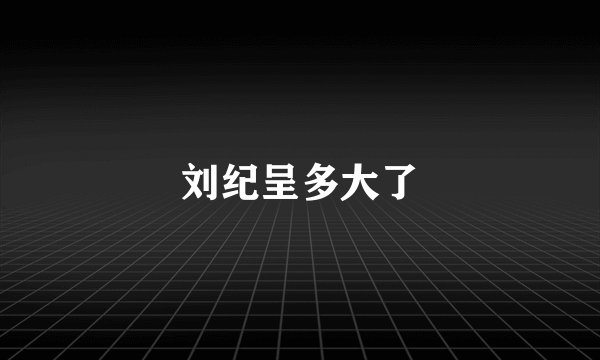 刘纪呈多大了
