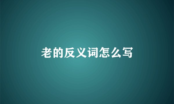老的反义词怎么写