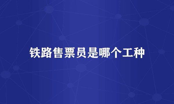 铁路售票员是哪个工种