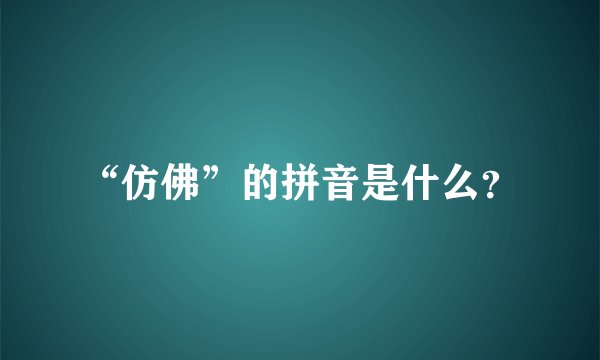 “仿佛”的拼音是什么？