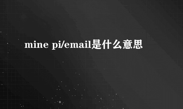 mine pi/email是什么意思
