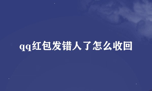 qq红包发错人了怎么收回