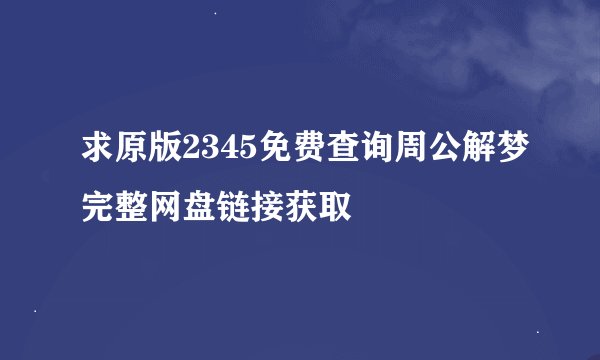 求原版2345免费查询周公解梦完整网盘链接获取