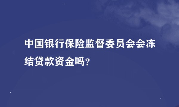 中国银行保险监督委员会会冻结贷款资金吗？