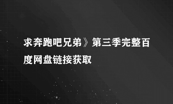 求奔跑吧兄弟》第三季完整百度网盘链接获取