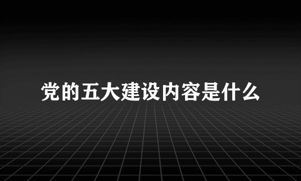 党的五大建设内容是什么