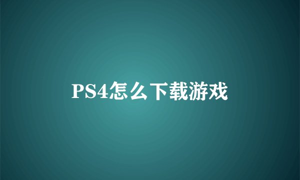 PS4怎么下载游戏