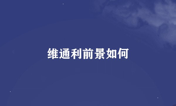 维通利前景如何