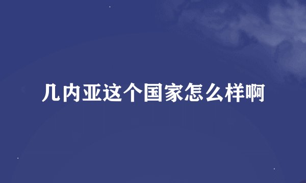 几内亚这个国家怎么样啊