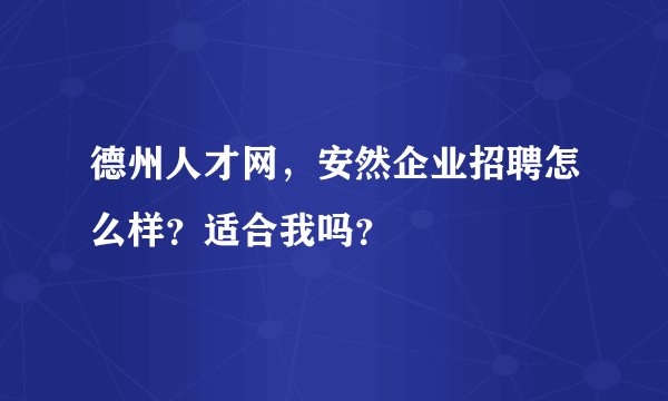 德州人才网，安然企业招聘怎么样？适合我吗？