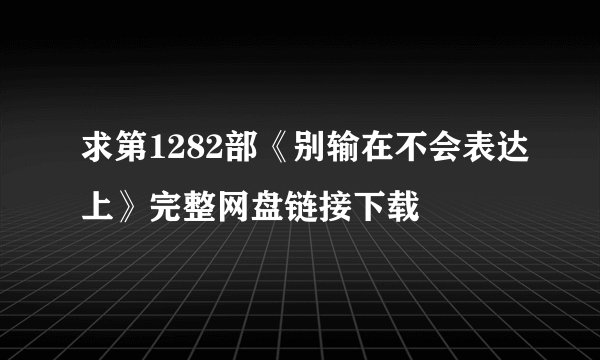 求第1282部《别输在不会表达上》完整网盘链接下载