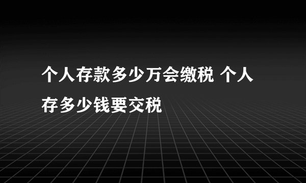 个人存款多少万会缴税 个人存多少钱要交税