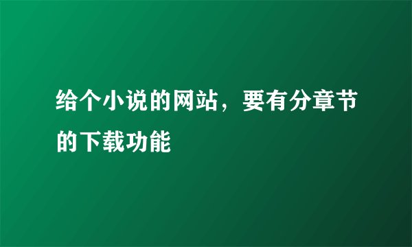 给个小说的网站，要有分章节的下载功能