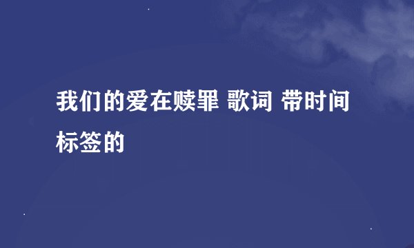我们的爱在赎罪 歌词 带时间标签的