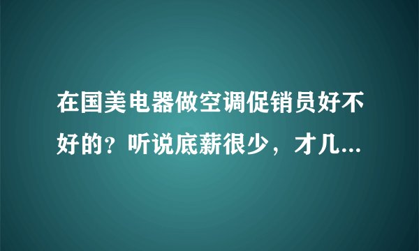 在国美电器做空调促销员好不好的？听说底薪很少，才几百块，但是会有提成，很难想象到了冬天怎么办？