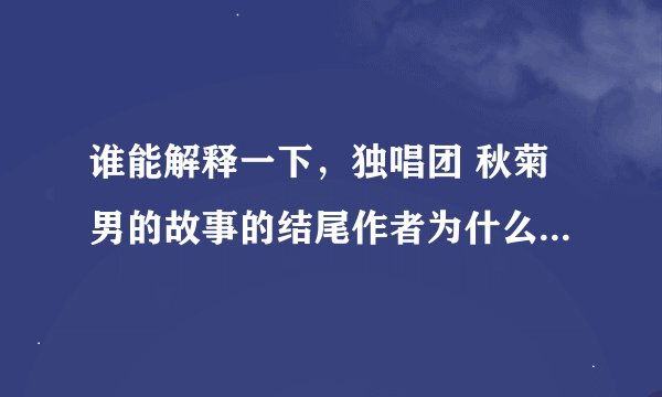 谁能解释一下，独唱团 秋菊男的故事的结尾作者为什么感受到巨大的委屈