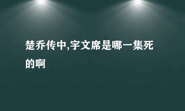 楚乔传中,宇文席是哪一集死的啊
