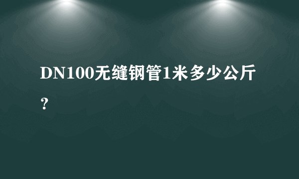 DN100无缝钢管1米多少公斤?