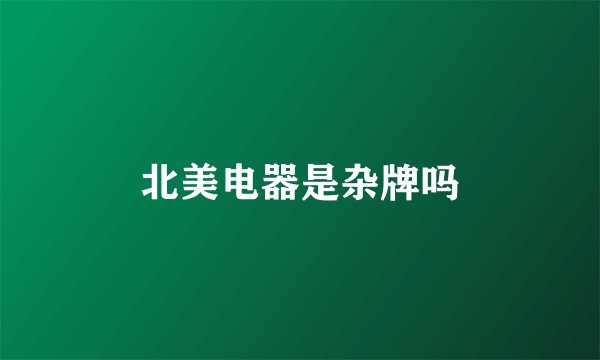 北美电器是杂牌吗