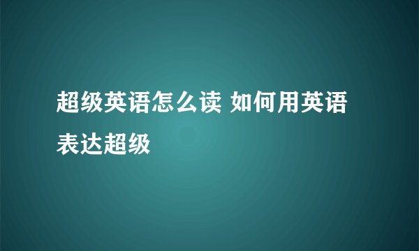 超级英语怎么读 如何用英语表达超级