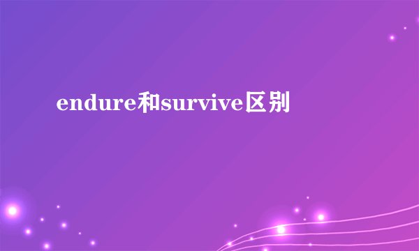endure和survive区别