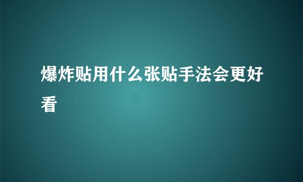爆炸贴用什么张贴手法会更好看