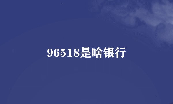 96518是啥银行