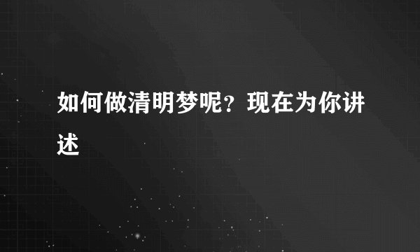 如何做清明梦呢？现在为你讲述