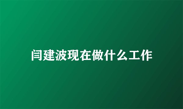 闫建波现在做什么工作