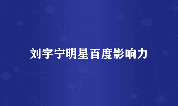 刘宇宁明星百度影响力