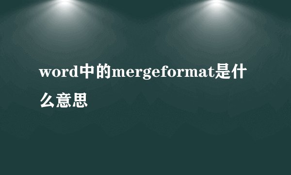 word中的mergeformat是什么意思