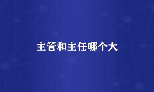 主管和主任哪个大