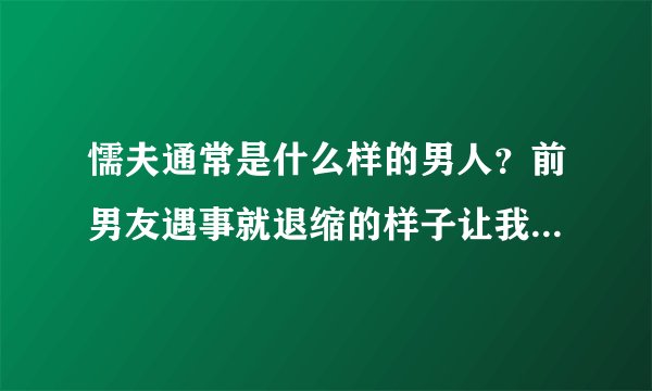 懦夫通常是什么样的男人？前男友遇事就退缩的样子让我很失望。