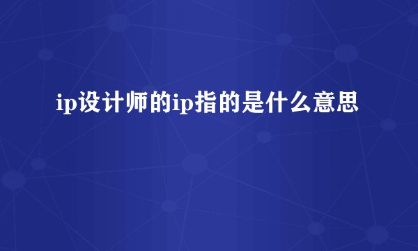 ip设计师的ip指的是什么意思