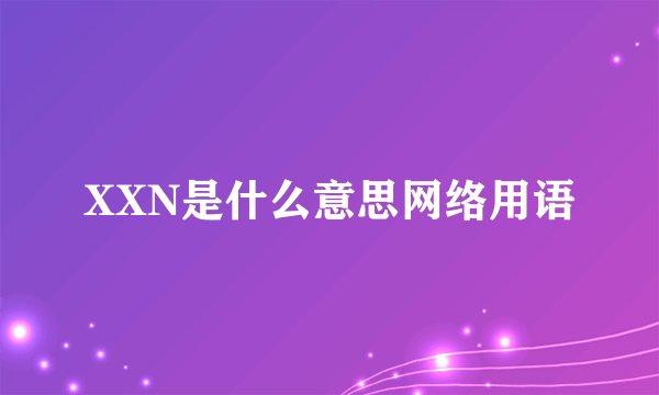 XXN是什么意思网络用语