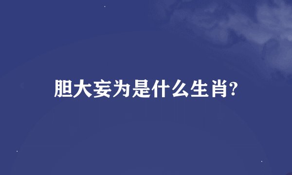 胆大妄为是什么生肖?