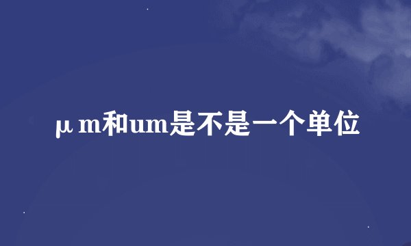 μm和um是不是一个单位