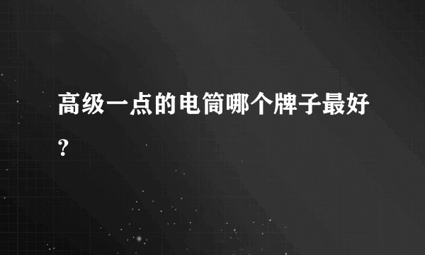 高级一点的电筒哪个牌子最好？