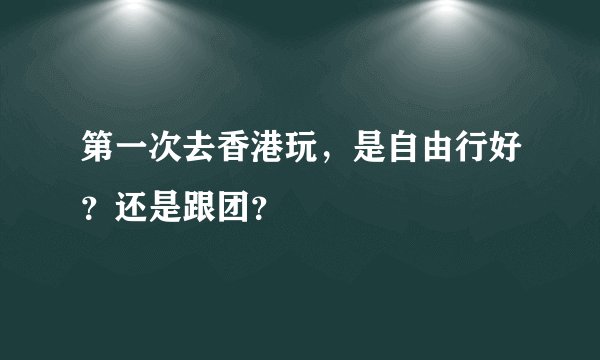 第一次去香港玩，是自由行好？还是跟团？