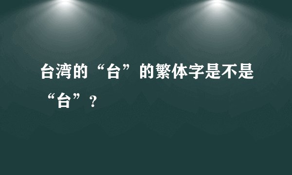 台湾的“台”的繁体字是不是“台”?