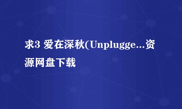 求3 爱在深秋(Unplugge...资源网盘下载
