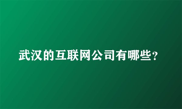 武汉的互联网公司有哪些？