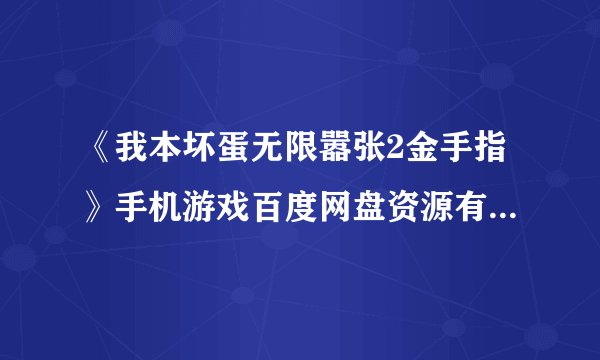 《我本坏蛋无限嚣张2金手指》手机游戏百度网盘资源有没有人分享？