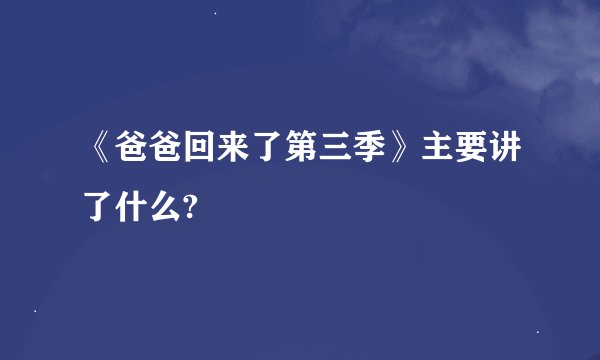 《爸爸回来了第三季》主要讲了什么?